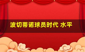 波切蒂诺球员时代 水平